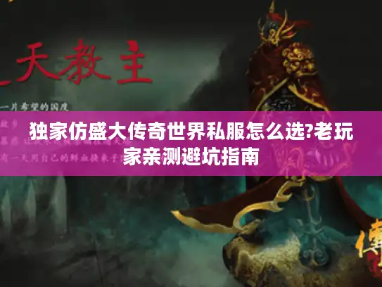 独家仿盛大传奇世界私服怎么选?老玩家亲测避坑指南