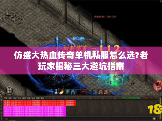仿盛大热血传奇单机私服怎么选?老玩家揭秘三大避坑指南