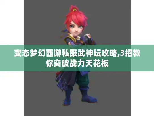 变态梦幻西游私服武神坛攻略,3招教你突破战力天花板