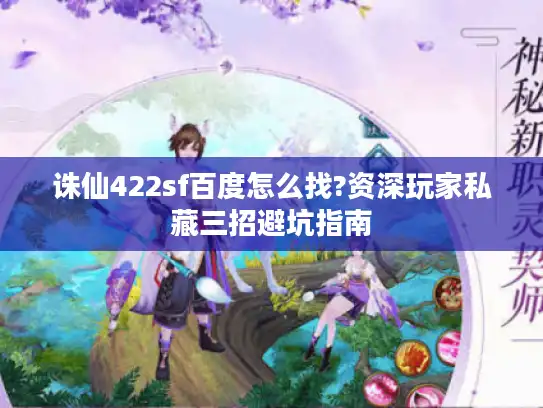 诛仙422sf百度怎么找?资深玩家私藏三招避坑指南