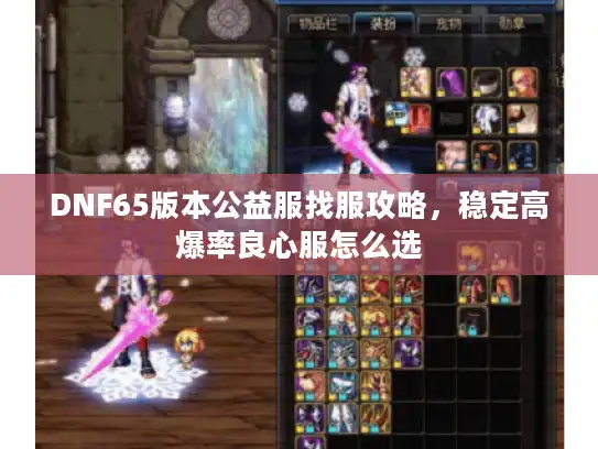 DNF65版本公益服找服攻略，稳定高爆率良心服怎么选