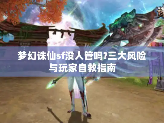 梦幻诛仙sf没人管吗?三大风险与玩家自救指南 梦幻诛仙sf没人管吗?三大风险与玩家自救指南