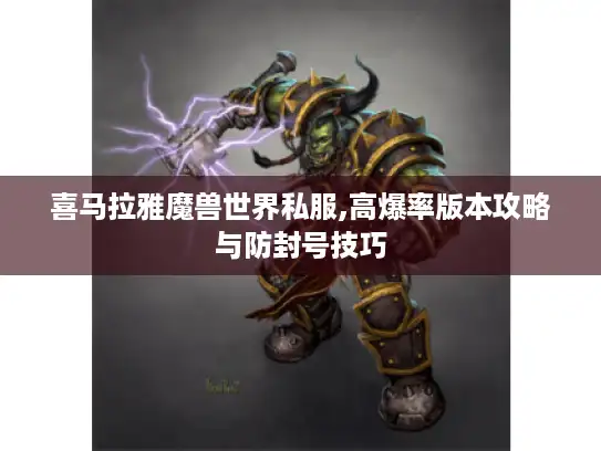 喜马拉雅魔兽世界私服,高爆率版本攻略与防封号技巧