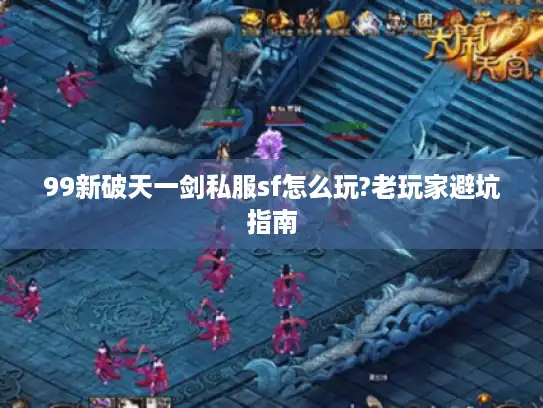 99新破天一剑私服sf怎么玩?老玩家避坑指南
