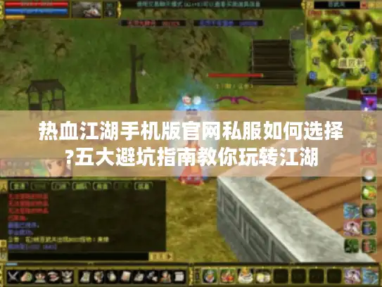 热血江湖手机版官网私服如何选择?五大避坑指南教你玩转江湖