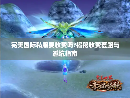 完美国际私服要收费吗?揭秘收费套路与避坑指南