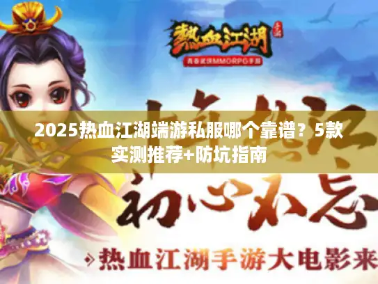 2025热血江湖端游私服哪个靠谱?5款实测推荐+防坑指南 2025热血江湖端游私服哪个靠谱?5款实测推荐+防坑指南