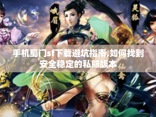 手机蜀门sf下载避坑指南,如何找到安全稳定的私服版本 手机蜀门sf下载避坑指南,如何找到安全稳定的私服版本
