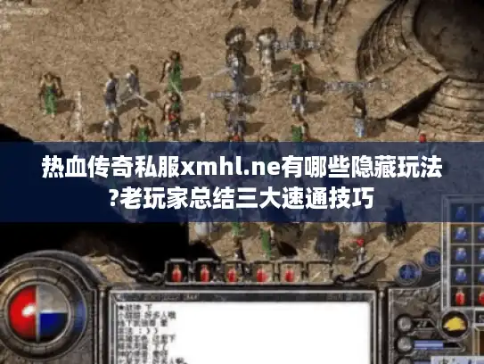热血传奇私服xmhl.ne有哪些隐藏玩法?老玩家总结三大速通技巧