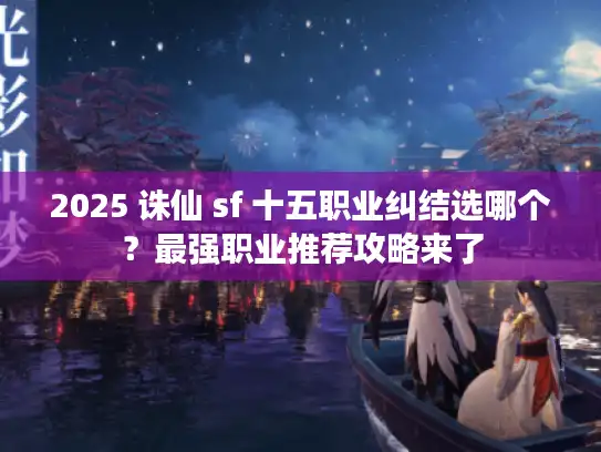 2025 诛仙 sf 十五职业纠结选哪个？最强职业推荐攻略来了