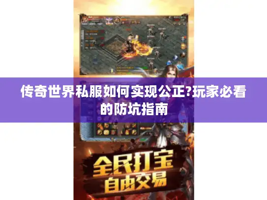 传奇世界私服如何实现公正?玩家必看的防坑指南
