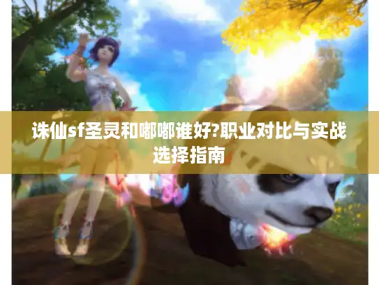 诛仙sf圣灵和嘟嘟谁好?职业对比与实战选择指南