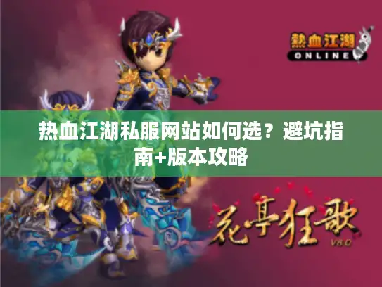 热血江湖私服网站如何选？避坑指南+版本攻略