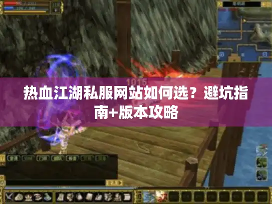 热血江湖私服网站如何选？避坑指南+版本攻略
