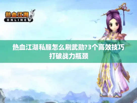 热血江湖私服怎么刷武勋?3个高效技巧打破战力瓶颈