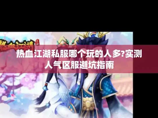 热血江湖私服哪个玩的人多?实测人气区服避坑指南
