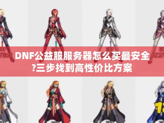 DNF公益服服务器怎么买最安全?三步找到高性价比方案