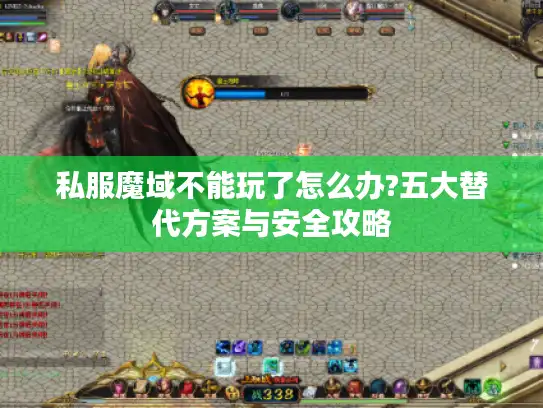私服魔域不能玩了怎么办?五大替代方案与安全攻略