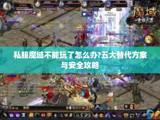 私服魔域不能玩了怎么办?五大替代方案与安全攻略