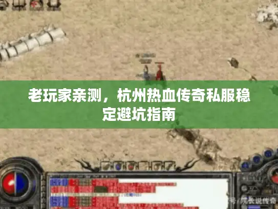 老玩家亲测,杭州热血传奇私服稳定避坑指南 老玩家亲测,杭州热血传奇私服稳定避坑指南