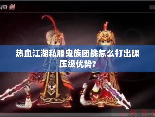 热血江湖私服鬼族团战怎么打出碾压级优势?