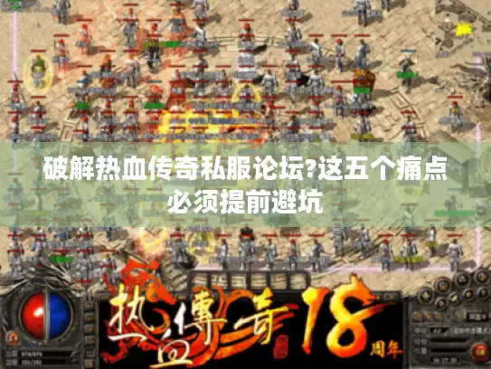 破解热血传奇私服论坛?这五个痛点必须提前避坑 破解热血传奇私服论坛?这五个痛点必须提前避坑