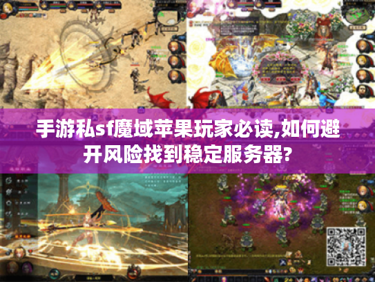 手游私sf魔域苹果玩家必读,如何避开风险找到稳定服务器? 手游私sf魔域苹果玩家必读,如何避开风险找到稳定服务器?