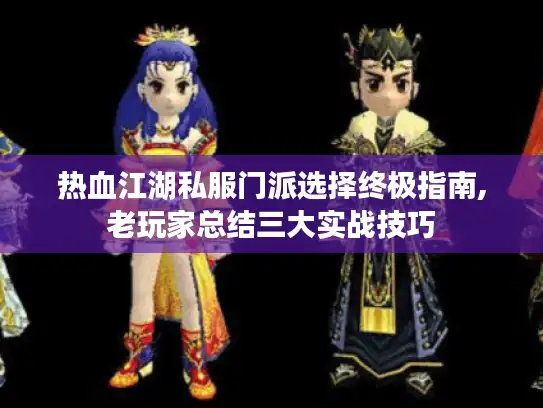热血江湖私服门派选择终极指南,老玩家总结三大实战技巧