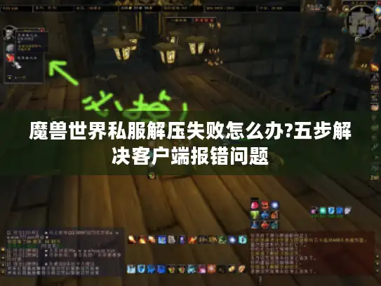 魔兽世界私服解压失败怎么办?五步解决客户端报错问题 魔兽世界私服解压失败怎么办?五步解决客户端报错问题
