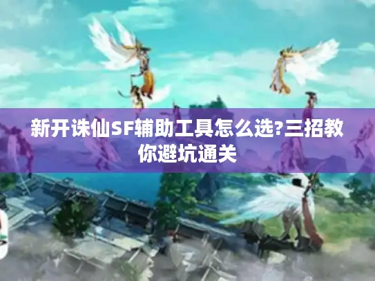 新开诛仙SF辅助工具怎么选?三招教你避坑通关 新开诛仙SF辅助工具怎么选?三招教你避坑通关