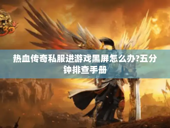 热血传奇私服进游戏黑屏怎么办?五分钟排查手册