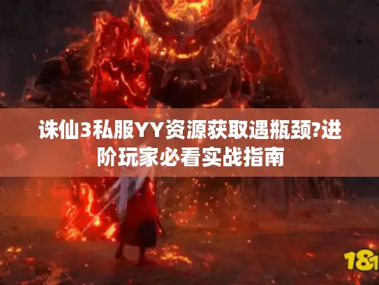 诛仙3私服YY资源获取遇瓶颈?进阶玩家必看实战指南
