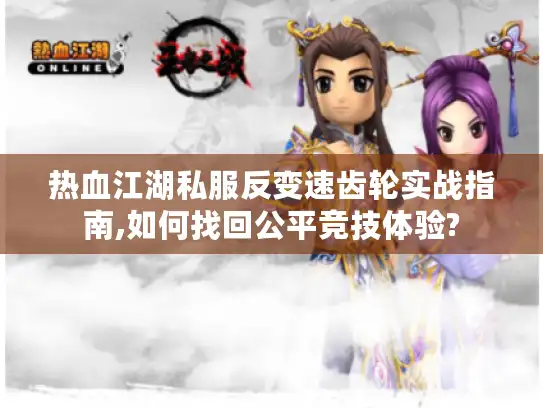 热血江湖私服反变速齿轮实战指南,如何找回公平竞技体验? 热血江湖私服反变速齿轮实战指南,如何找回公平竞技体验?