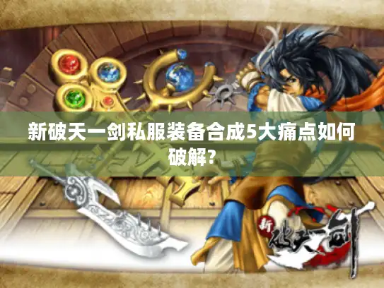 新破天一剑私服装备合成5大痛点如何破解? 新破天一剑私服装备合成5大痛点如何破解?