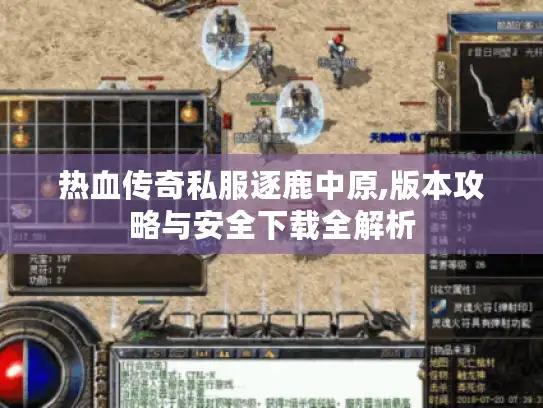 热血传奇私服逐鹿中原,版本攻略与安全下载全解析