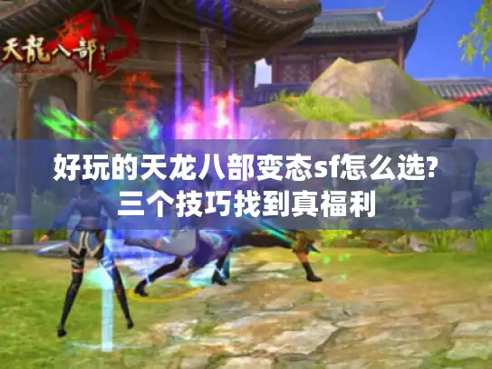 好玩的天龙八部变态sf怎么选?三个技巧找到真福利