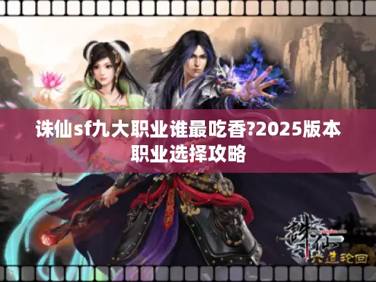 诛仙sf九大职业谁最吃香?2025版本职业选择攻略