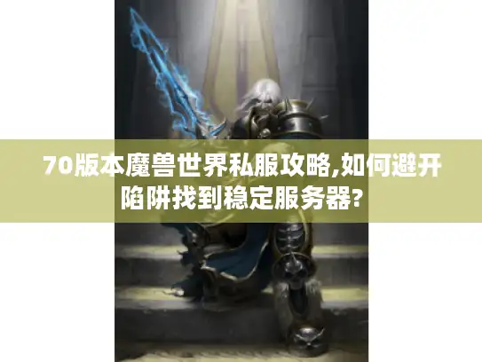 70版本魔兽世界私服攻略,如何避开陷阱找到稳定服务器?
