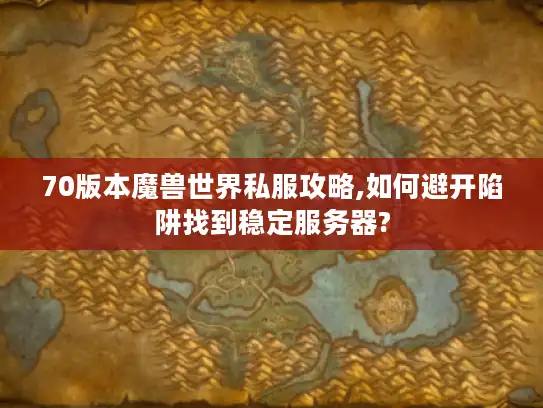 70版本魔兽世界私服攻略,如何避开陷阱找到稳定服务器?