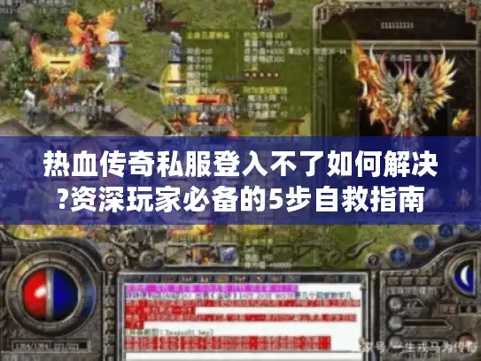热血传奇私服登入不了如何解决?资深玩家必备的5步自救指南