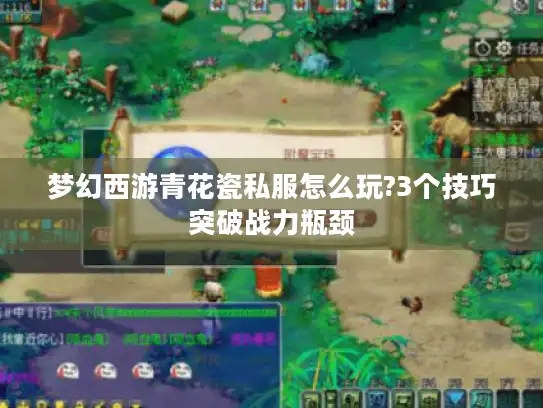 梦幻西游青花瓷私服怎么玩?3个技巧突破战力瓶颈 梦幻西游青花瓷私服怎么玩?3个技巧突破战力瓶颈