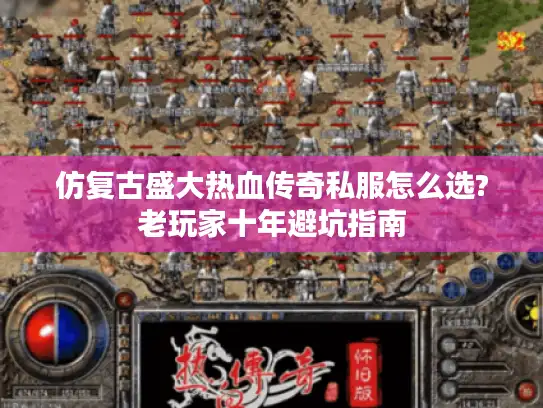 仿复古盛大热血传奇私服怎么选?老玩家十年避坑指南