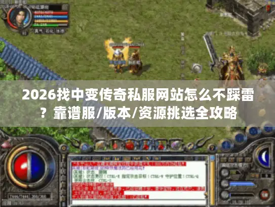 2026找中变传奇私服网站怎么不踩雷？靠谱服/版本/资源挑选全攻略