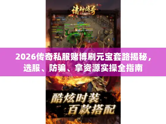 2026传奇私服赌博刷元宝套路揭秘，选服、防骗、拿资源实操全指南