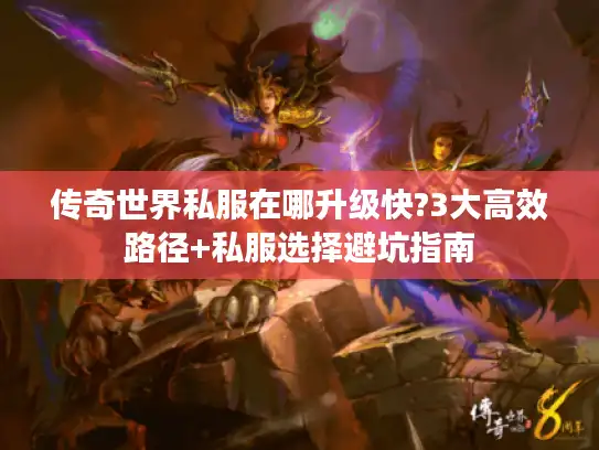 传奇世界私服在哪升级快?3大高效路径+私服选择避坑指南