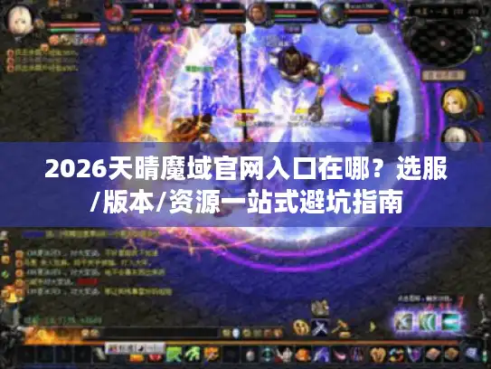 2026天晴魔域官网入口在哪？选服/版本/资源一站式避坑指南