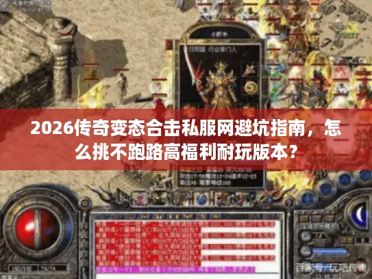2026传奇变态合击私服网避坑指南,怎么挑不跑路高福利耐玩版本? 2026传奇变态合击私服网避坑指南,怎么挑不跑路高福利耐玩版本?