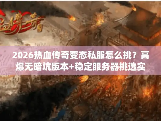 2026热血传奇变态私服怎么挑？高爆无暗坑版本+稳定服务器挑选实测指南