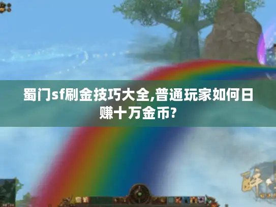 蜀门sf刷金技巧大全,普通玩家如何日赚十万金币? 蜀门sf刷金技巧大全,普通玩家如何日赚十万金币?
