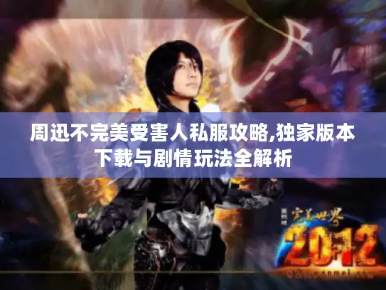 周迅不完美受害人私服攻略,独家版本下载与剧情玩法全解析